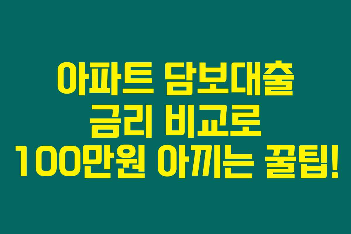 아파트 담보대출 금리 비교로 100만원 아끼는 꿀팁!