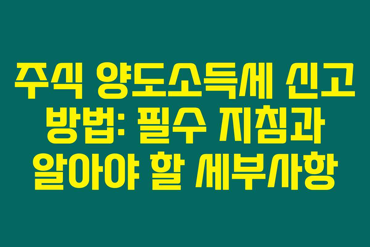 주식 양도소득세 신고 방법: 필수 지침과 알아야 할 세부사항