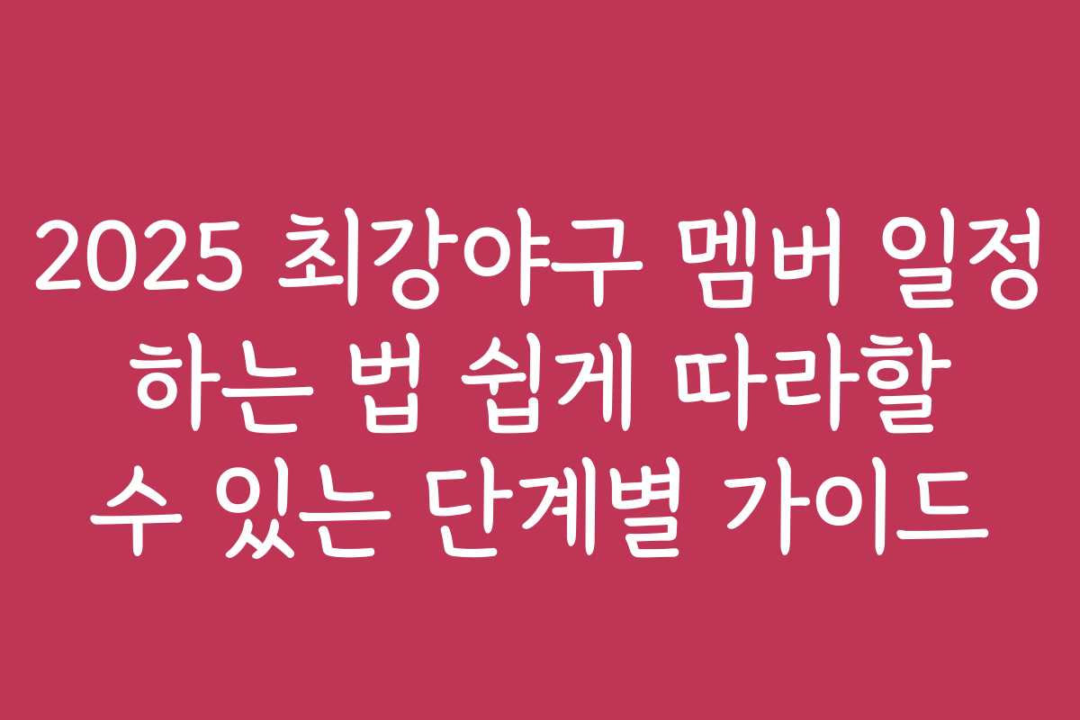 2025 최강야구 멤버 일정 하는 법 쉽게 따라할 수 있는 단계별 가이드