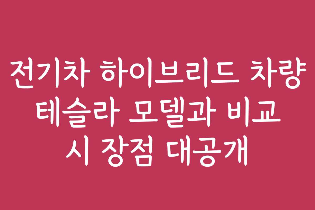 전기차 하이브리드 차량 테슬라 모델과 비교 시 장점 대공개