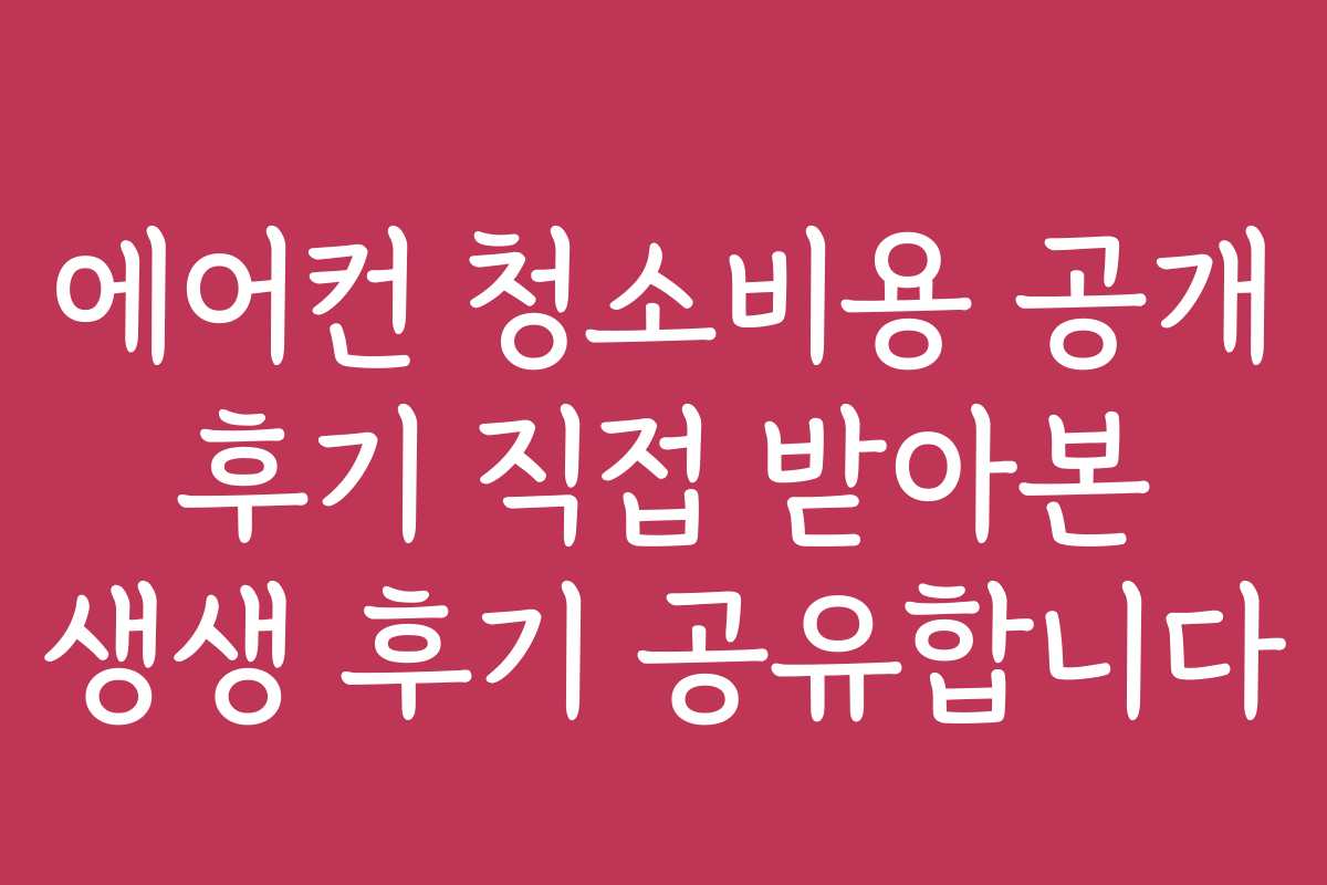 에어컨 청소비용 공개 후기 직접 받아본 생생 후기 공유합니다