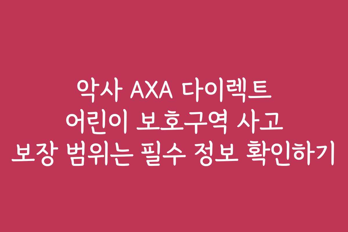 악사 AXA 다이렉트 어린이 보호구역 사고 보장 범위는 필수 정보 확인하기