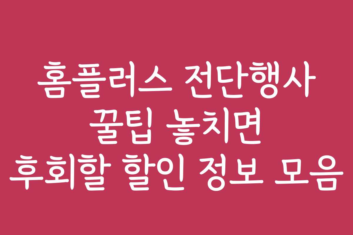 홈플러스 전단행사 꿀팁 놓치면 후회할 할인 정보 모음