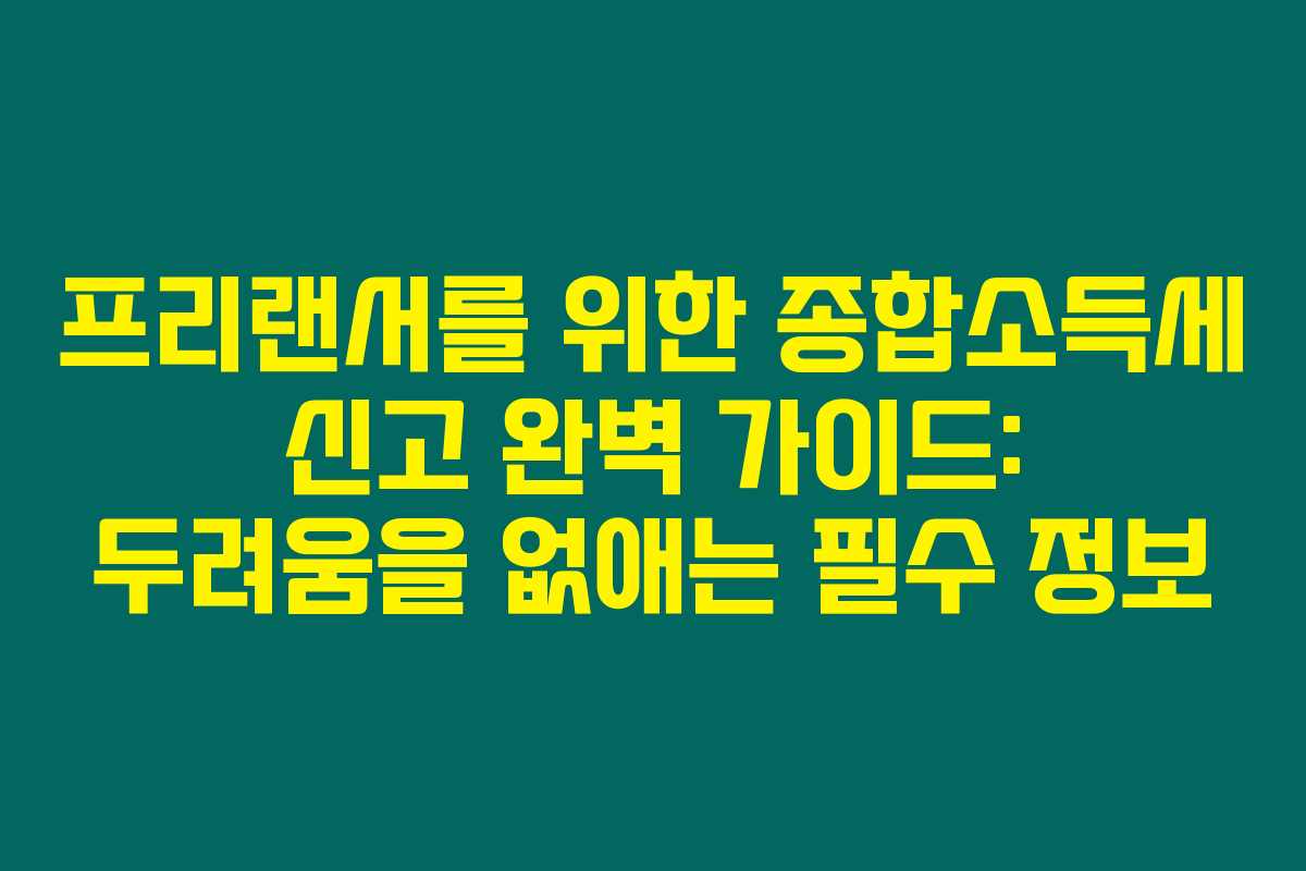 프리랜서를 위한 종합소득세 신고 완벽 가이드: 두려움을 없애는 필수 정보