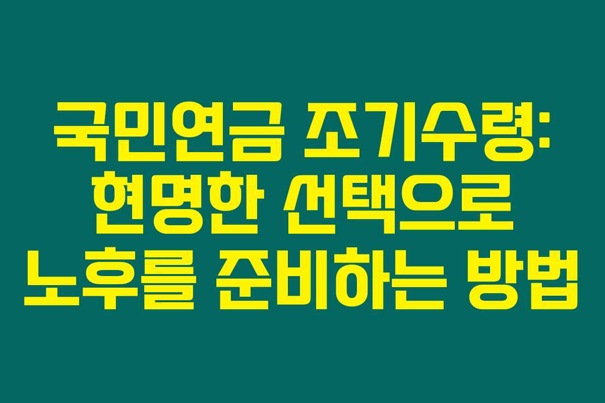 국민연금 조기수령: 현명한 선택으로 노후를 준비하는 방법
