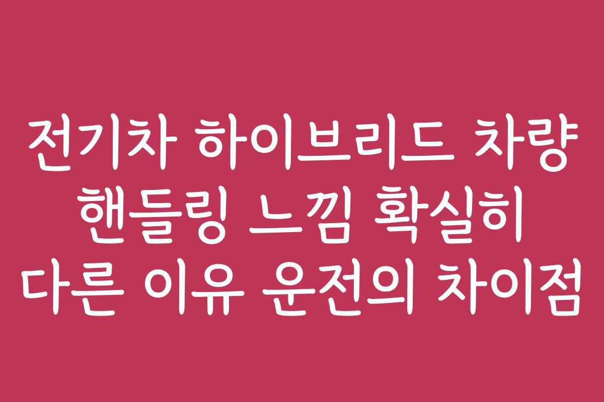 전기차 하이브리드 차량 핸들링 느낌 확실히 다른 이유 운전의 차이점