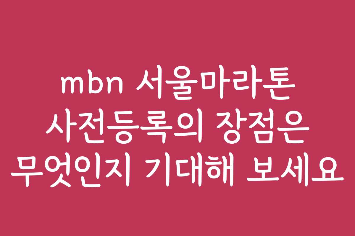 mbn 서울마라톤 사전등록의 장점은 무엇인지 기대해 보세요