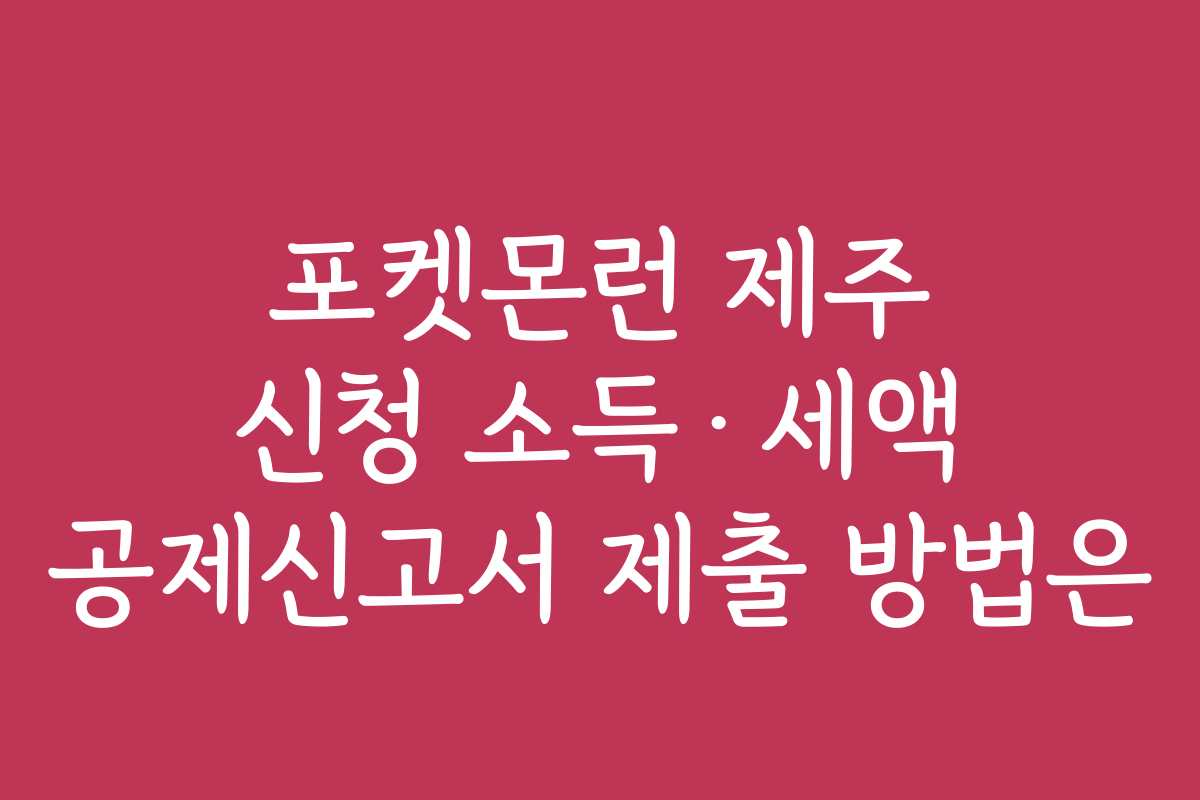 포켓몬런 제주 신청 소득·세액 공제신고서 제출 방법은