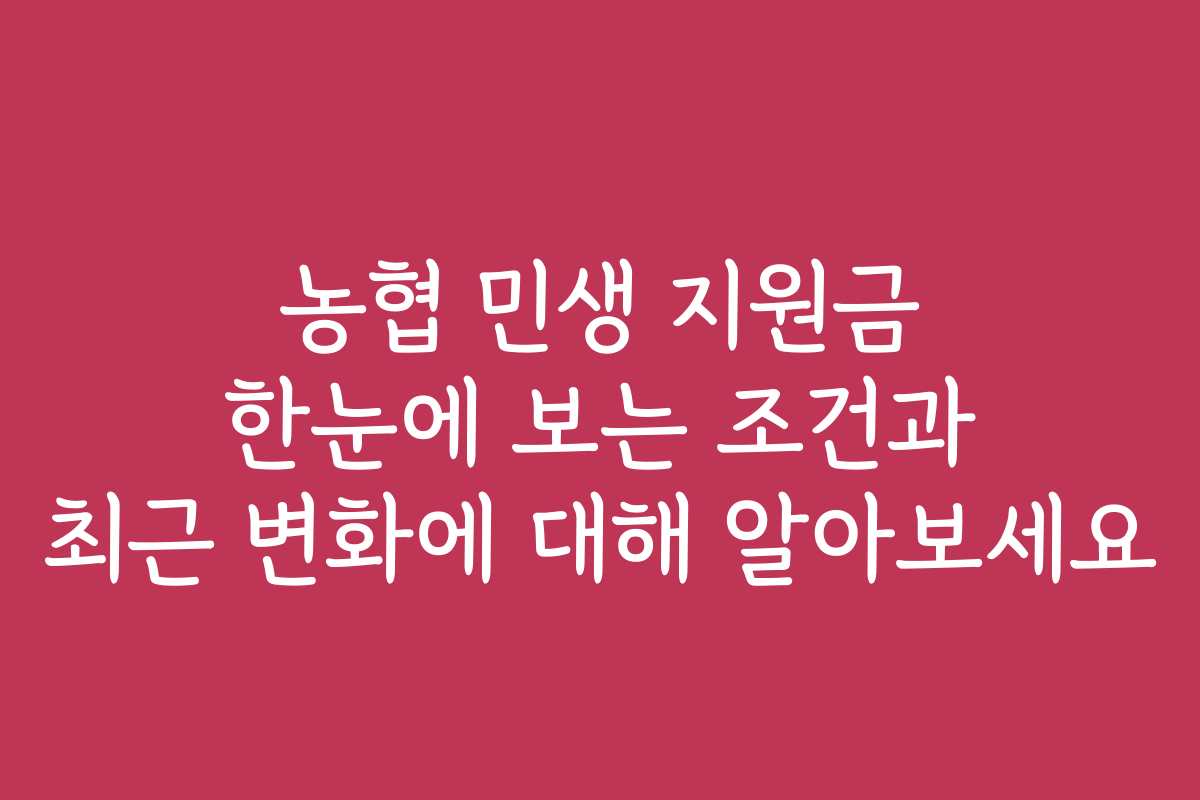 농협 민생 지원금 한눈에 보는 조건과 최근 변화에 대해 알아보세요
