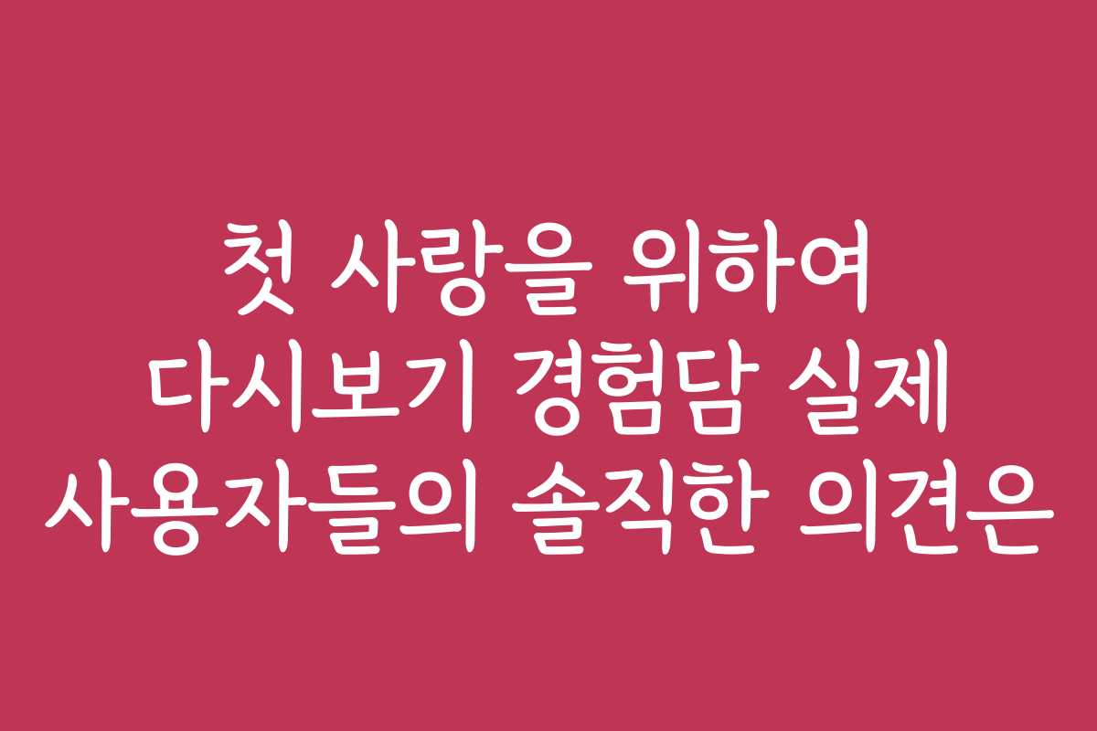 첫 사랑을 위하여 다시보기 경험담 실제 사용자들의 솔직한 의견은