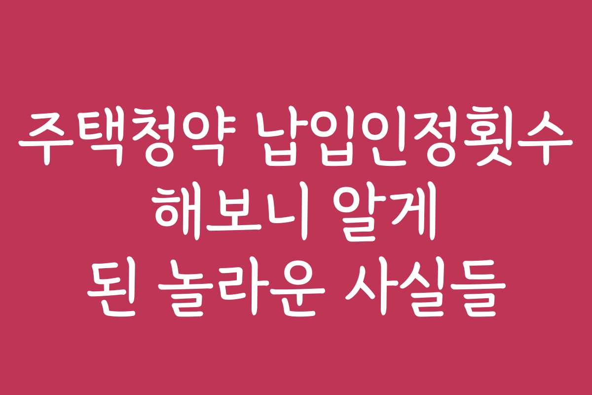 주택청약 납입인정횟수 해보니 알게 된 놀라운 사실들