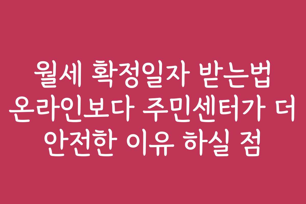 월세 확정일자 받는법 온라인보다 주민센터가 더 안전한 이유 하실 점