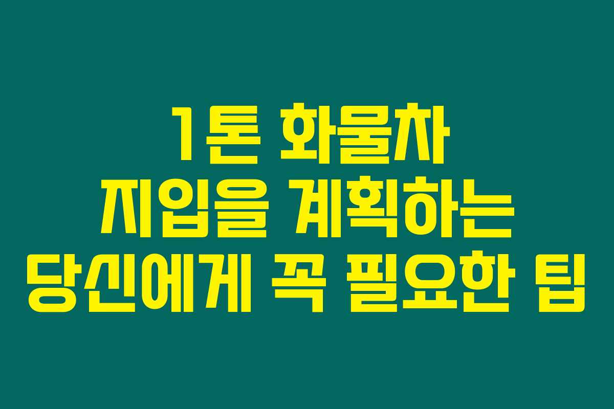 1톤 화물차 지입을 계획하는 당신에게 꼭 필요한 팁