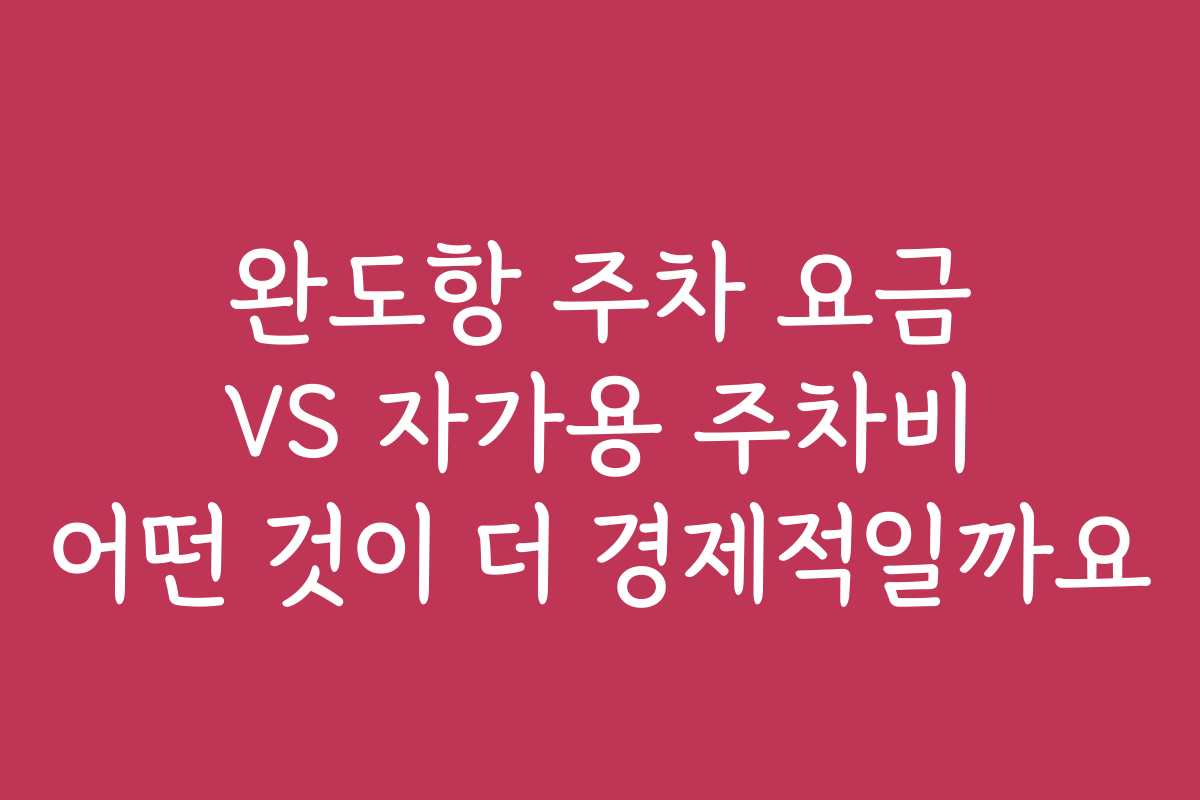 완도항 주차 요금 VS 자가용 주차비 어떤 것이 더 경제적일까요