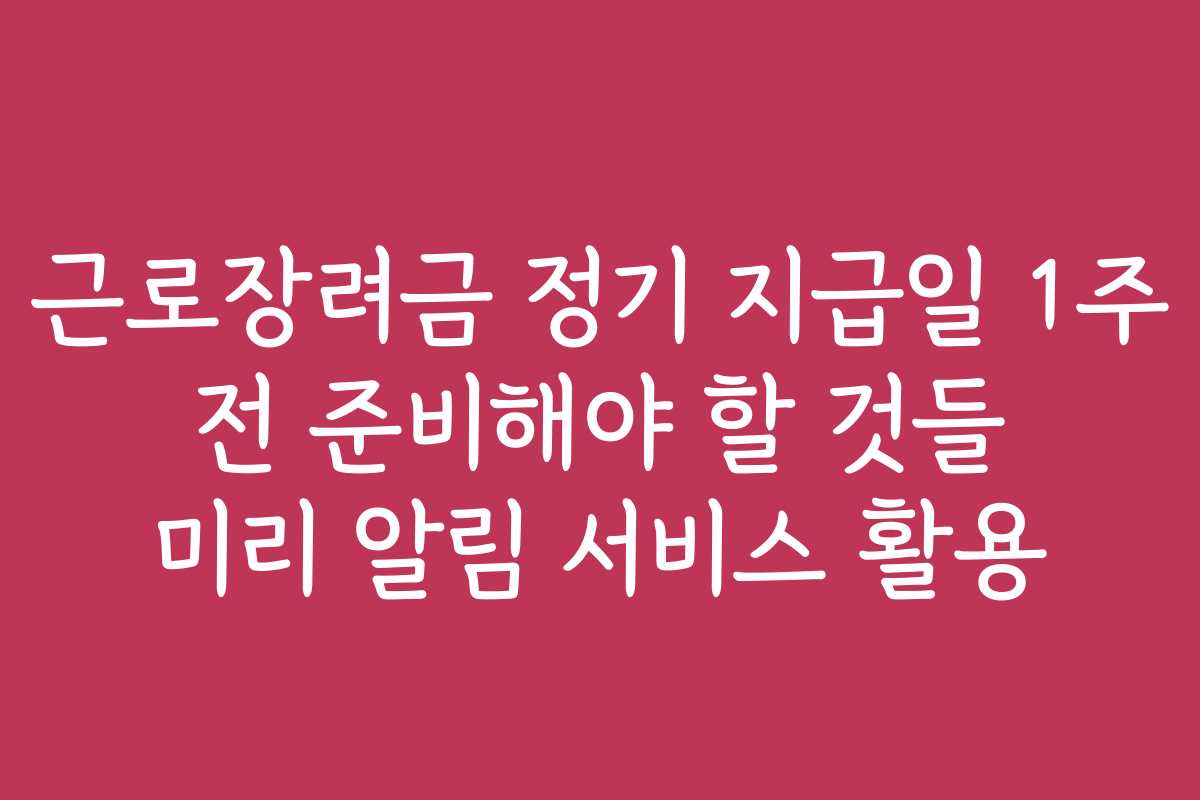 근로장려금 정기 지급일 1주 전 준비해야 할 것들 미리 알림 서비스 활용