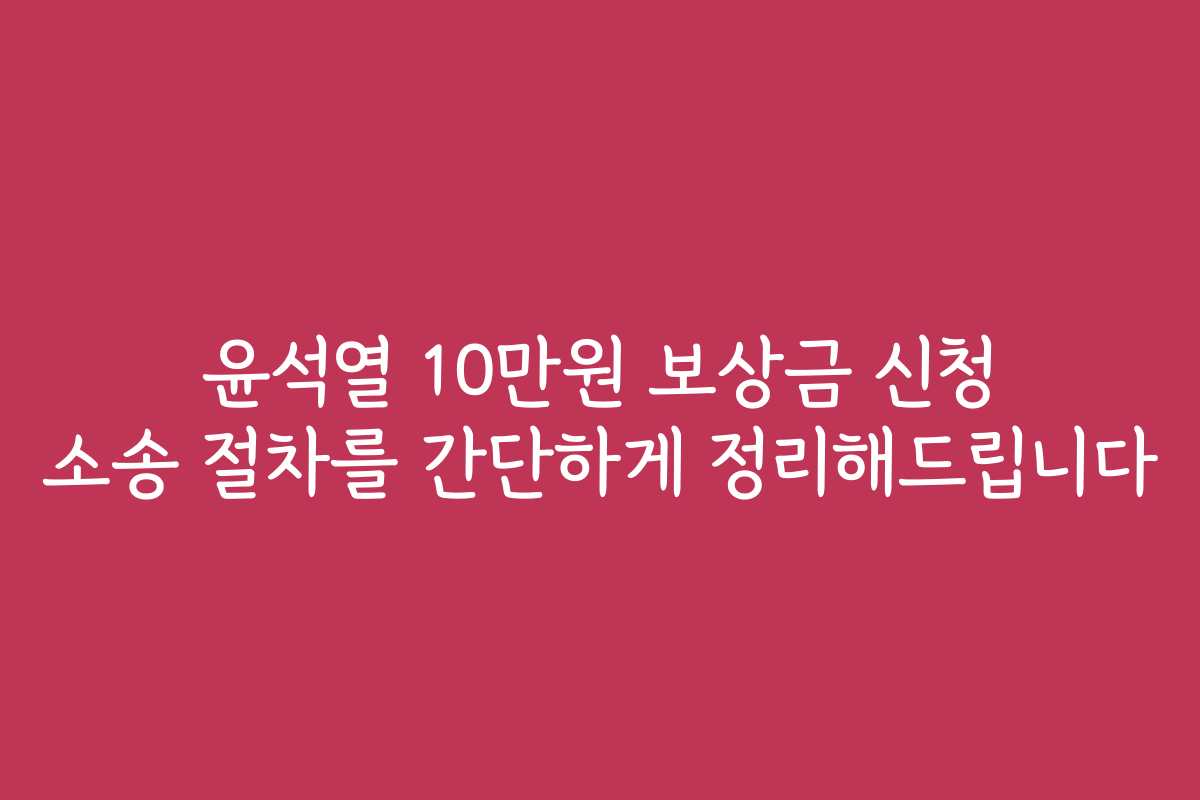 윤석열 10만원 보상금 신청 소송 절차를 간단하게 정리해드립니다