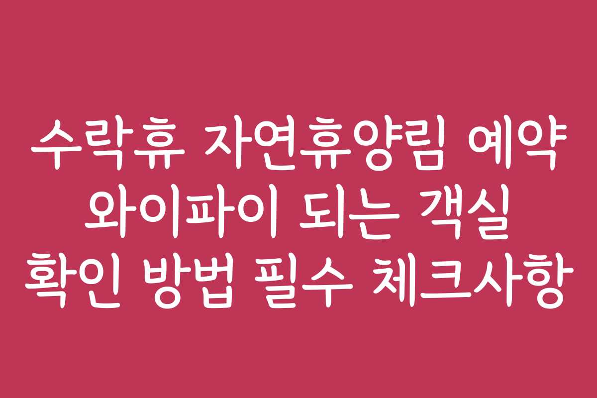 수락휴 자연휴양림 예약 와이파이 되는 객실 확인 방법 필수 체크사항