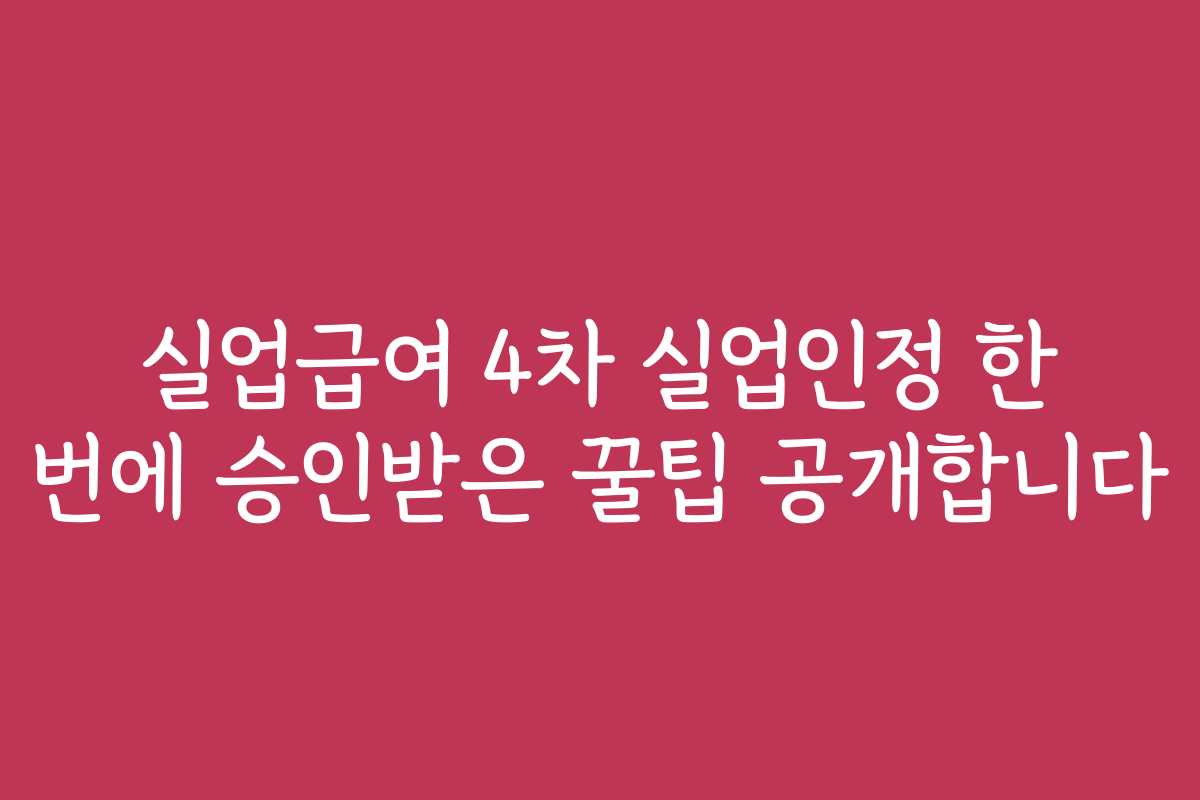 실업급여 4차 실업인정 한 번에 승인받은 꿀팁 공개합니다