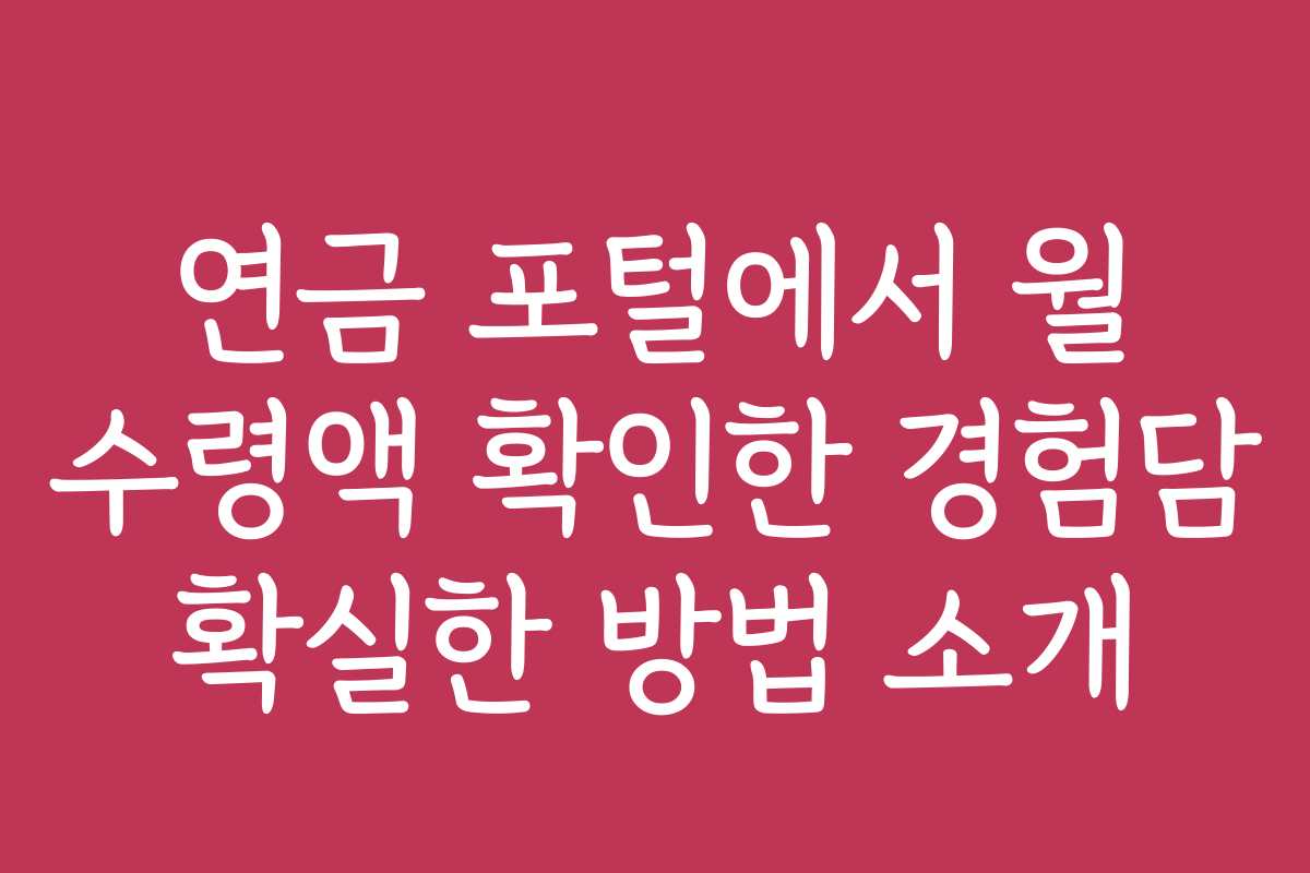 연금 포털에서 월 수령액 확인한 경험담 확실한 방법 소개