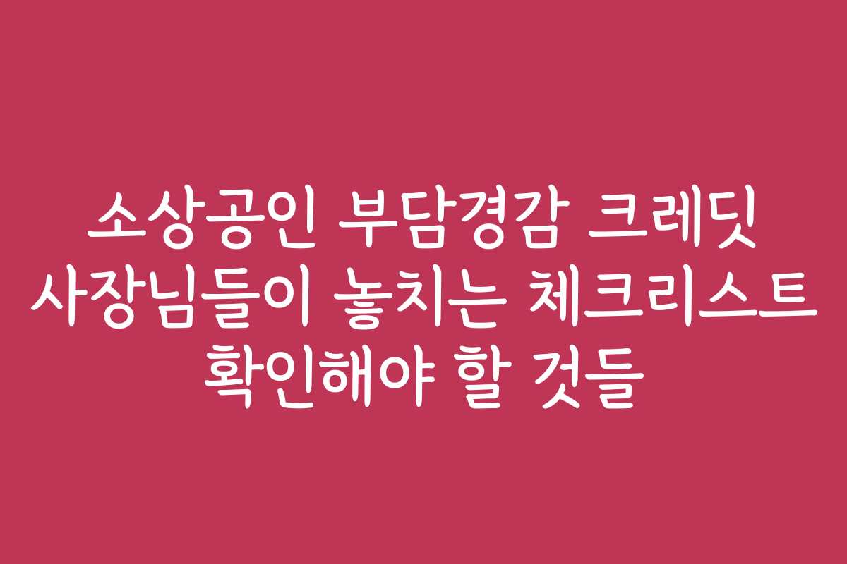 소상공인 부담경감 크레딧 사장님들이 놓치는 체크리스트 확인해야 할 것들