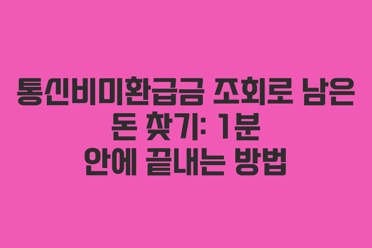 통신비미환급금 조회로 남은 돈 찾기: 1분 안에 끝내는 방법