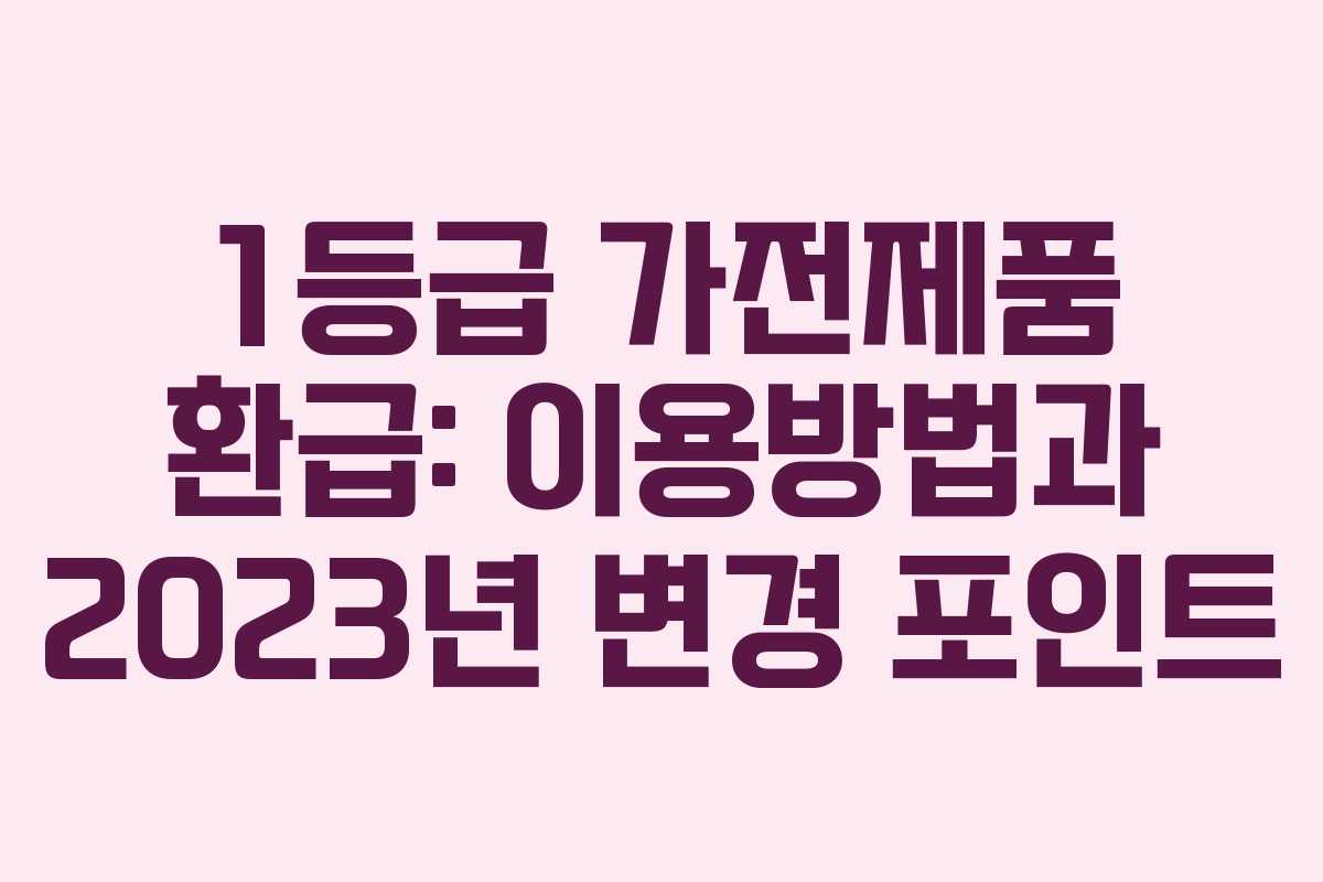 1등급 가전제품 환급: 이용방법과 2023년 변경 포인트