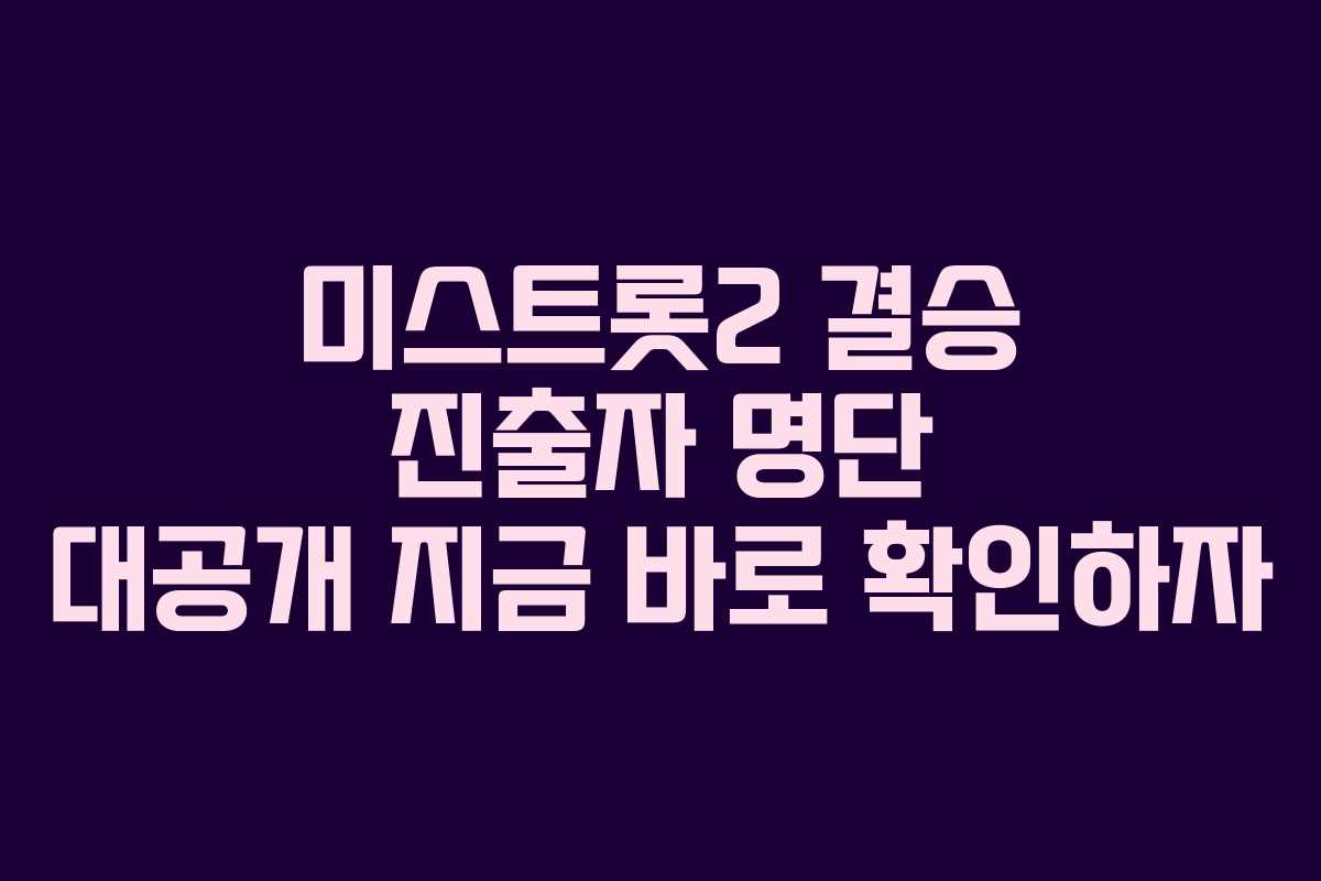 미스트롯2 결승 진출자 명단 대공개 지금 바로 확인하자