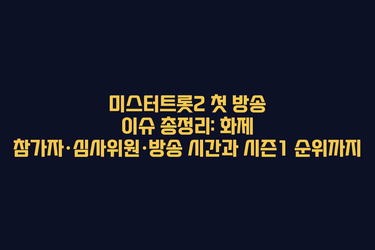 미스터트롯2 첫 방송 이슈 총정리: 화제 참가자·심사위원·방송 시간과 시즌1 순위까지