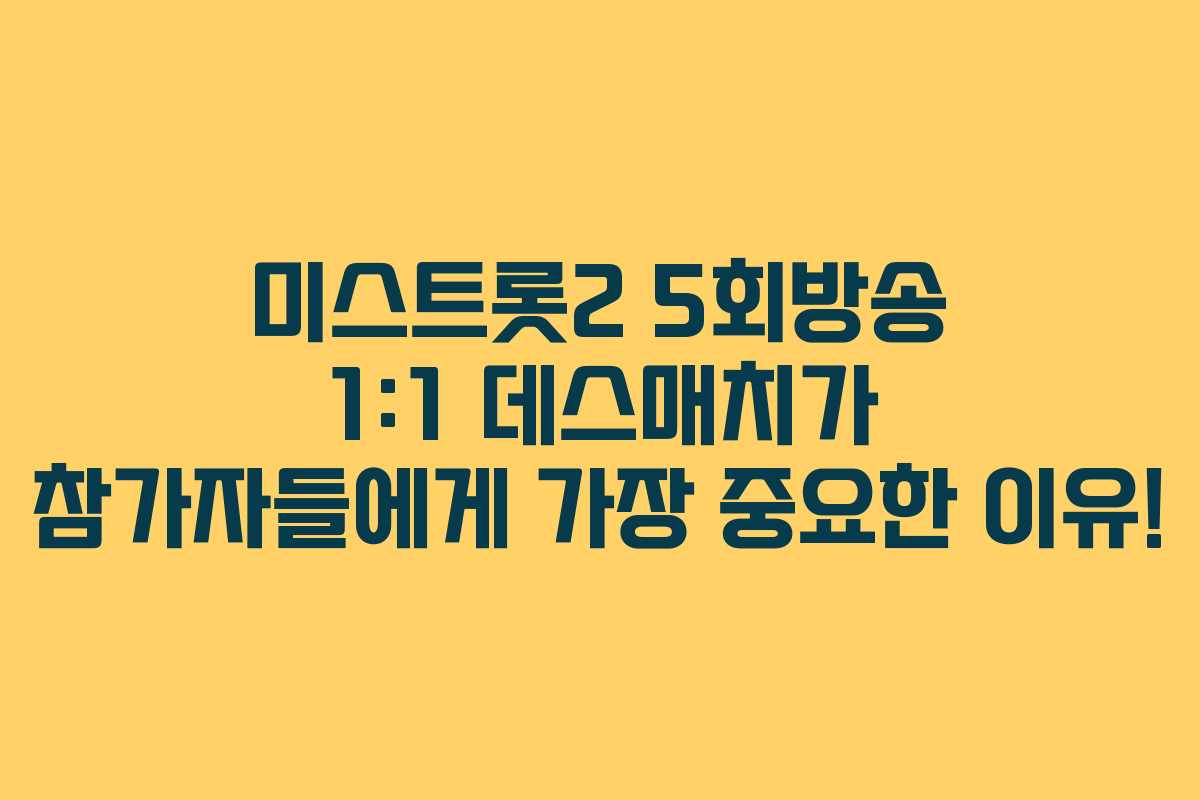 미스트롯2 5회방송 1:1 데스매치가 참가자들에게 가장 중요한 이유!