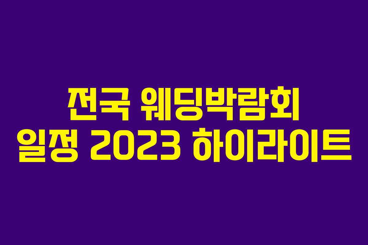 전국 웨딩박람회 일정 2023 하이라이트