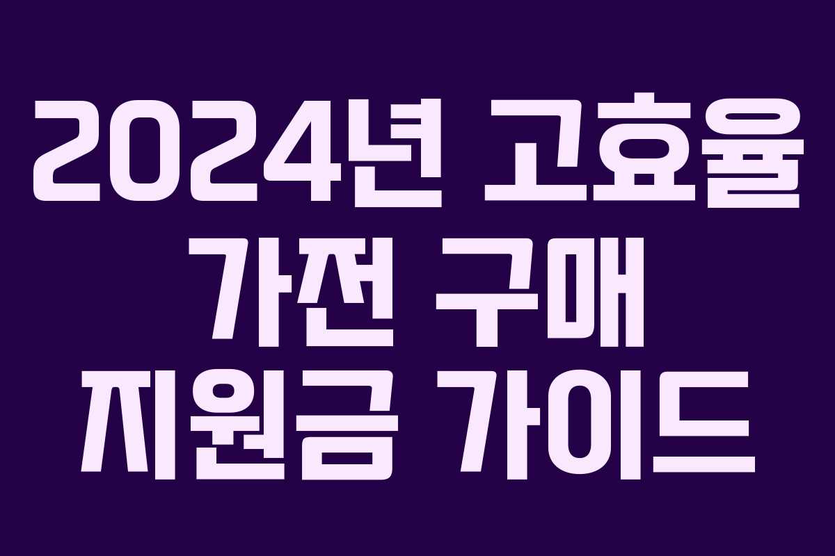 2024년 고효율 가전 구매 지원금 가이드