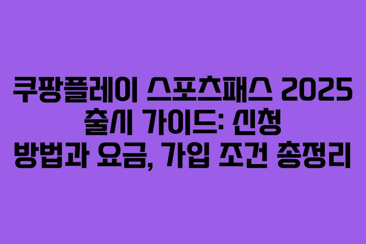 쿠팡플레이 스포츠패스 2025 출시 가이드: 신청 방법과 요금, 가입 조건 총정리