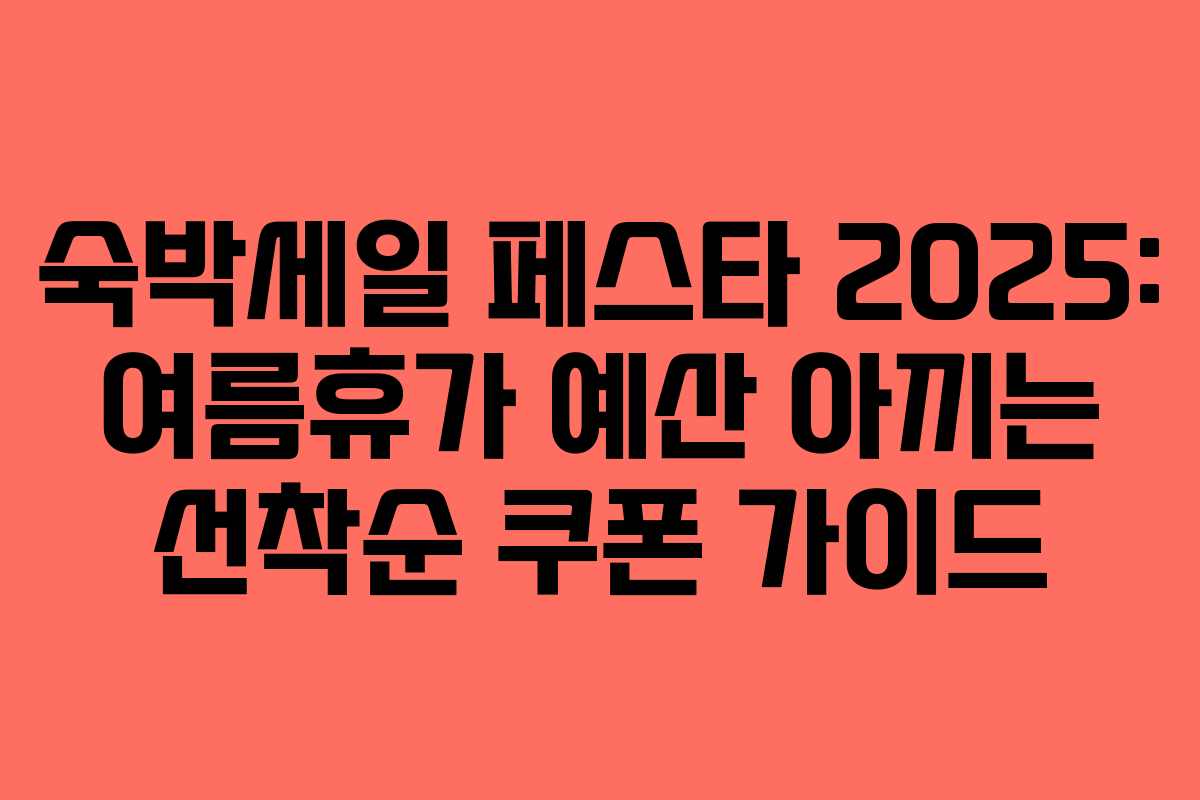 숙박세일 페스타 2025: 여름휴가 예산 아끼는 선착순 쿠폰 가이드
