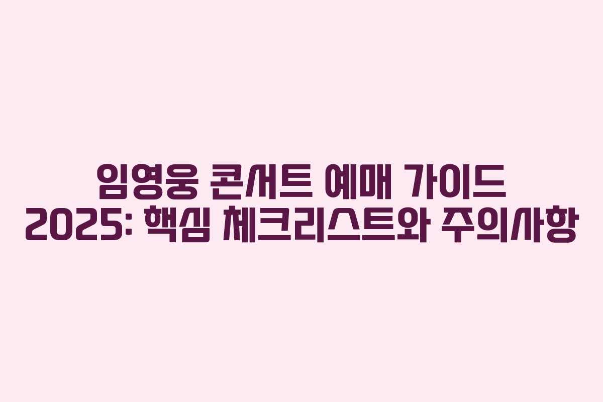 임영웅 콘서트 예매 가이드 2025: 핵심 체크리스트와 주의사항