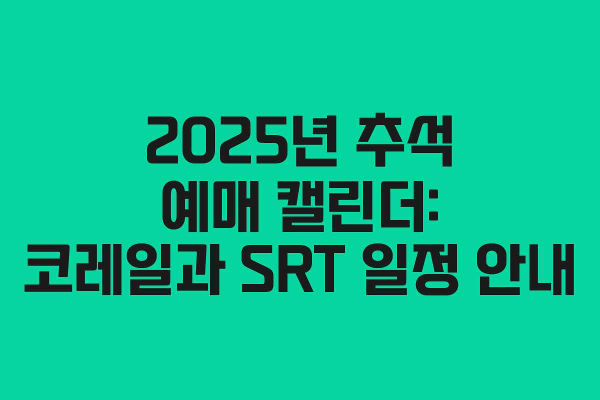 2025년 추석 예매 캘린더: 코레일과 SRT 일정 안내