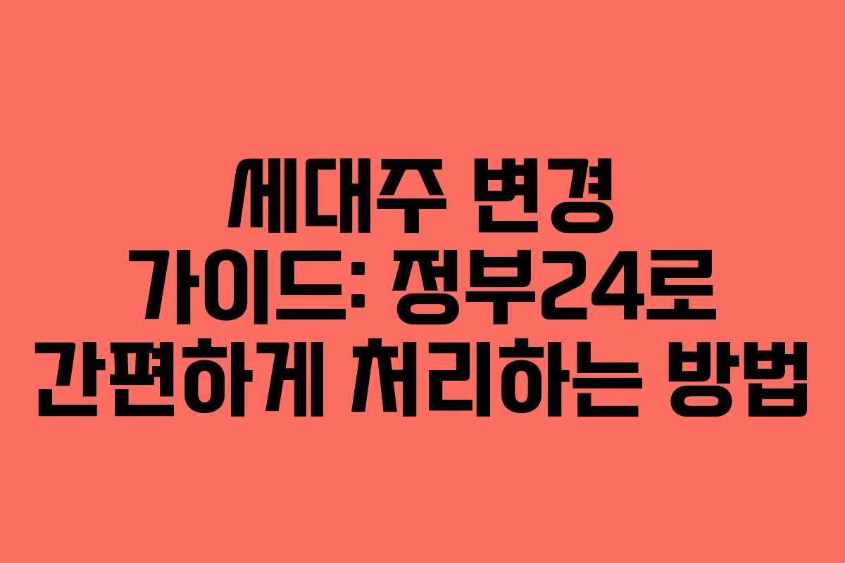 세대주 변경 가이드: 정부24로 간편하게 처리하는 방법