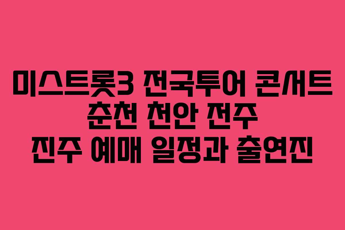 미스트롯3 전국투어 콘서트 춘천 천안 전주 진주 예매 일정과 출연진