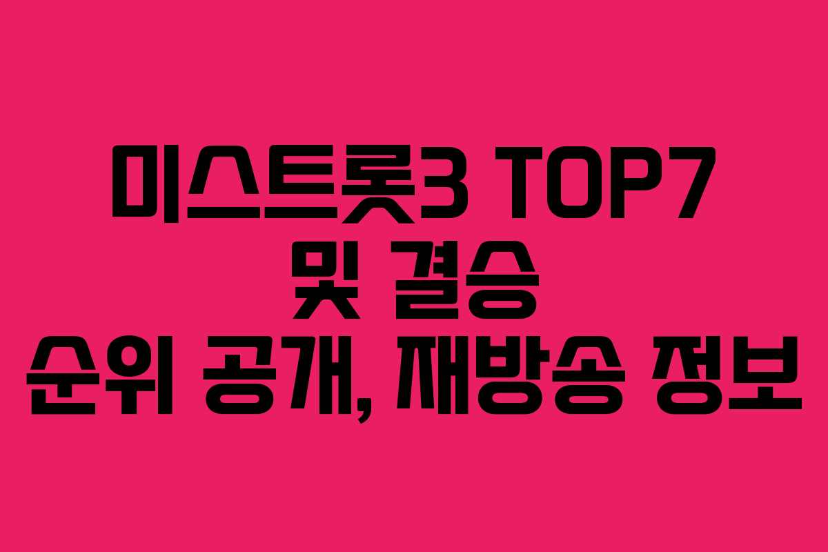 미스트롯3 TOP7 및 결승 순위 공개, 재방송 정보