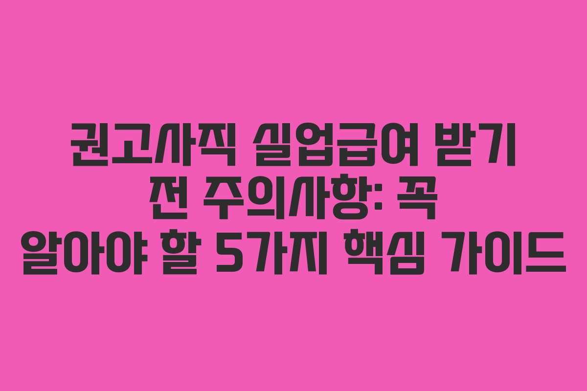 권고사직 실업급여 받기 전 주의사항: 꼭 알아야 할 5가지 핵심 가이드