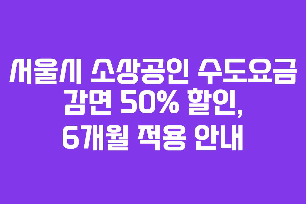 서울시 소상공인 수도요금 감면 50% 할인, 6개월 적용 안내