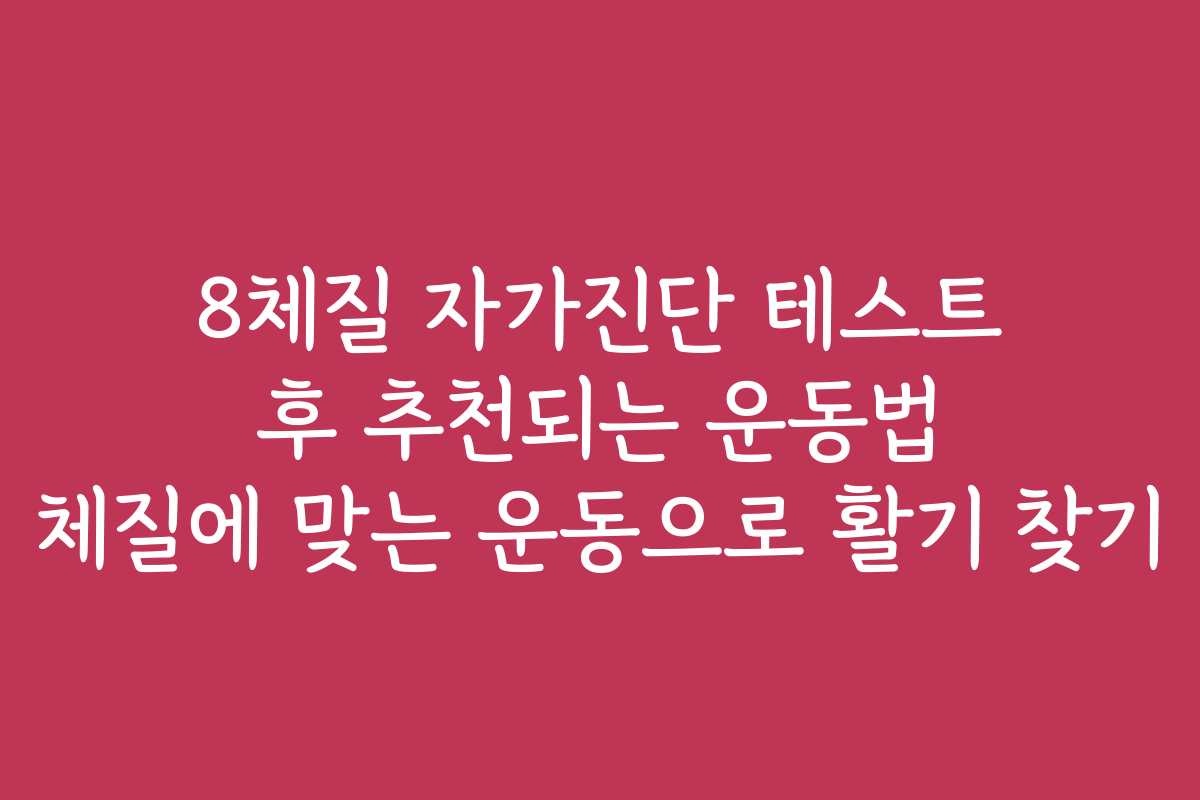 8체질 자가진단 테스트 후 추천되는 운동법 체질에 맞는 운동으로 활기 찾기
