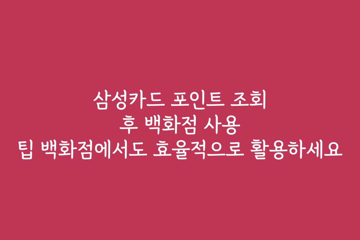 삼성카드 포인트 조회 후 백화점 사용 팁 백화점에서도 효율적으로 활용하세요