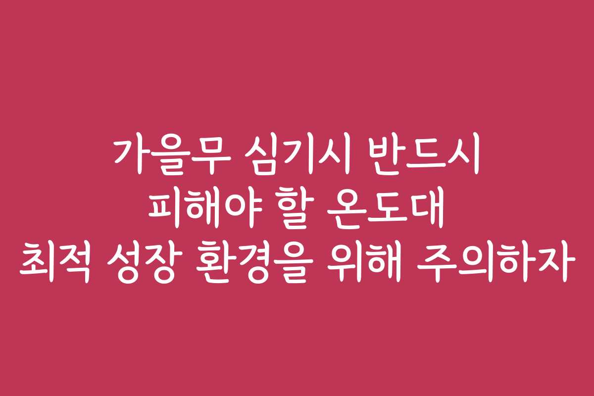 가을무 심기시 반드시 피해야 할 온도대 최적 성장 환경을 위해 주의하자
