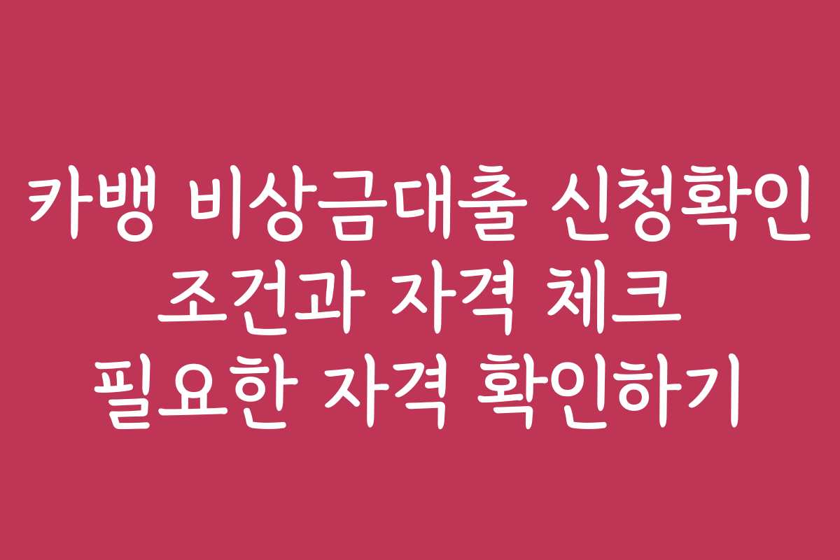 카뱅 비상금대출 신청확인 조건과 자격 체크 필요한 자격 확인하기
