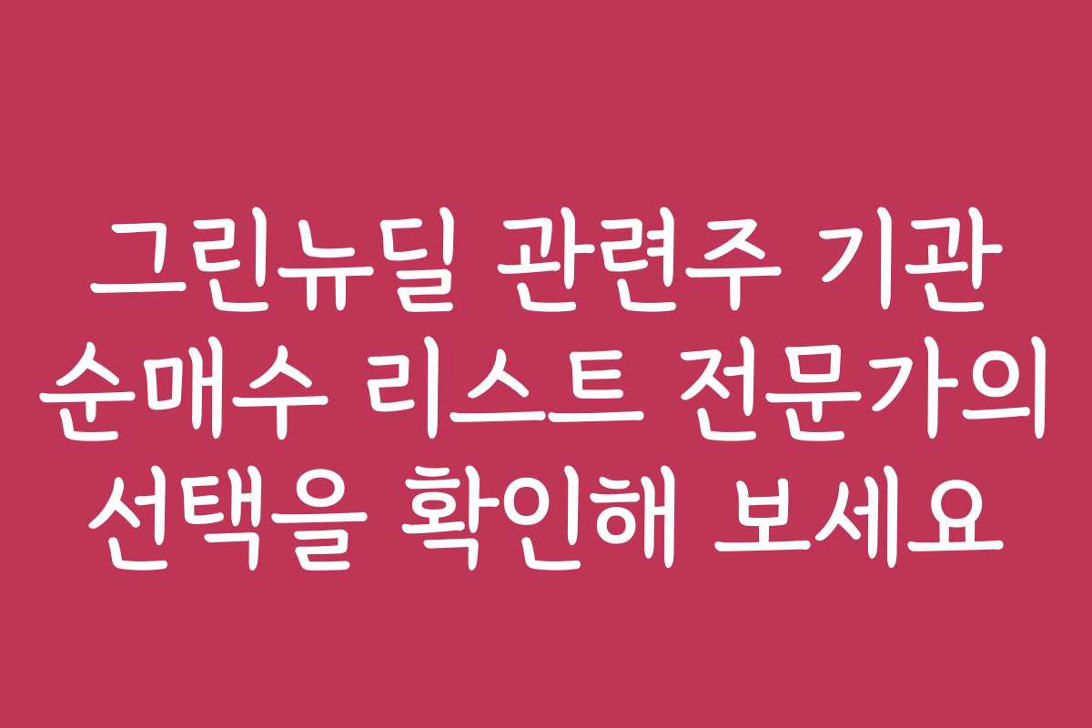 그린뉴딜 관련주 기관 순매수 리스트 전문가의 선택을 확인해 보세요