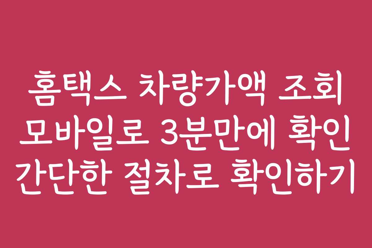 홈택스 차량가액 조회 모바일로 3분만에 확인 간단한 절차로 확인하기