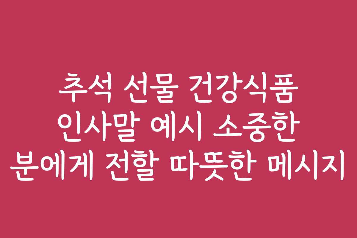 추석 선물 건강식품 인사말 예시 소중한 분에게 전할 따뜻한 메시지