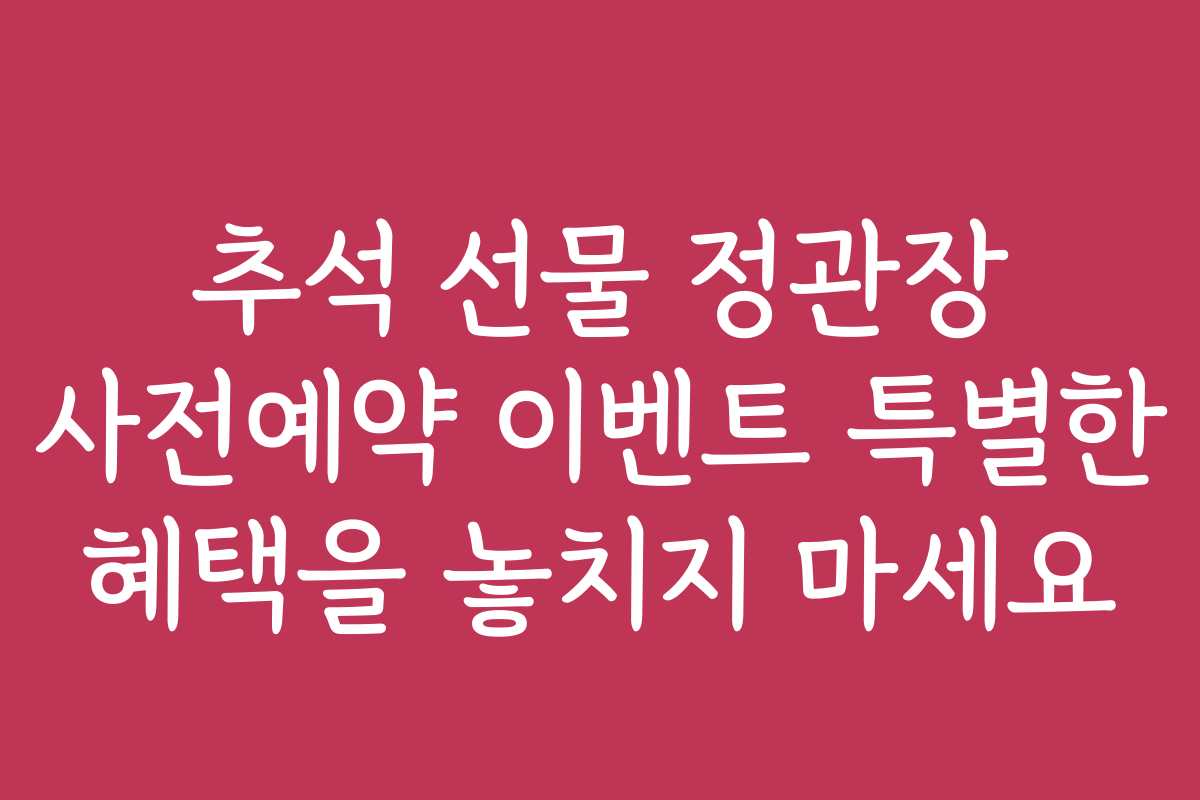 추석 선물 정관장 사전예약 이벤트 특별한 혜택을 놓치지 마세요