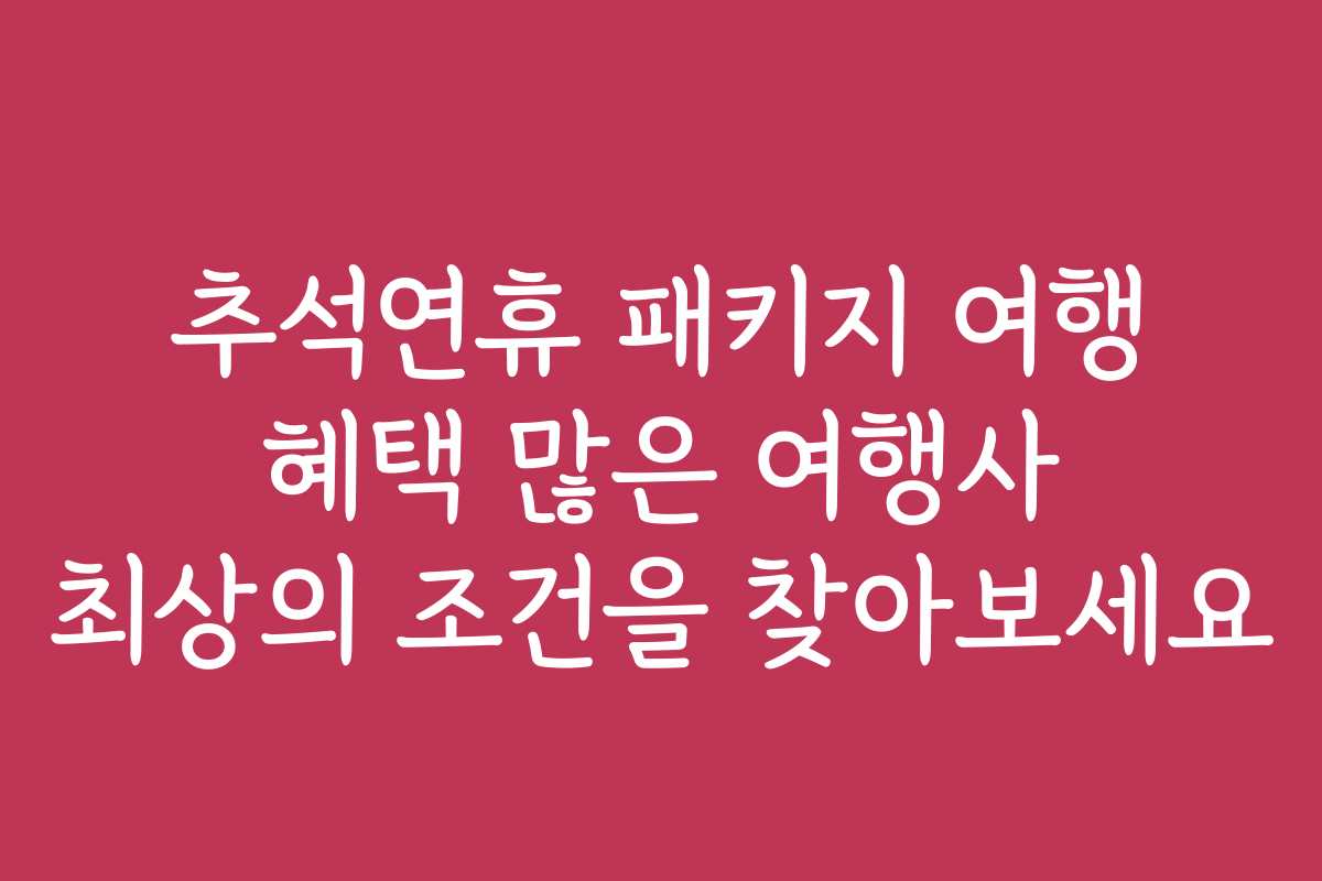 추석연휴 패키지 여행 혜택 많은 여행사 최상의 조건을 찾아보세요