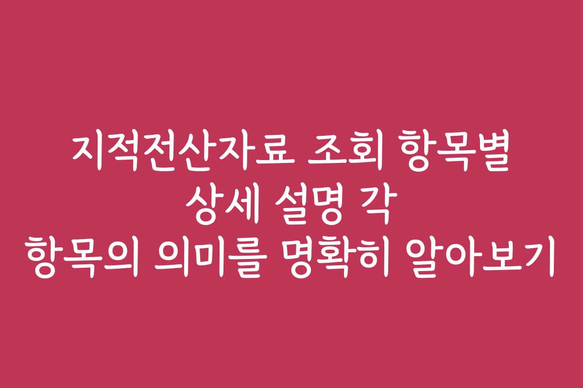 지적전산자료 조회 항목별 상세 설명 각 항목의 의미를 명확히 알아보기